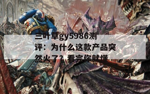 三叶草gy5986测评：为什么这款产品突然火了？看完你就懂
