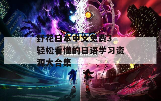 野花日本中文免费3 轻松看懂的日语学习资源大合集