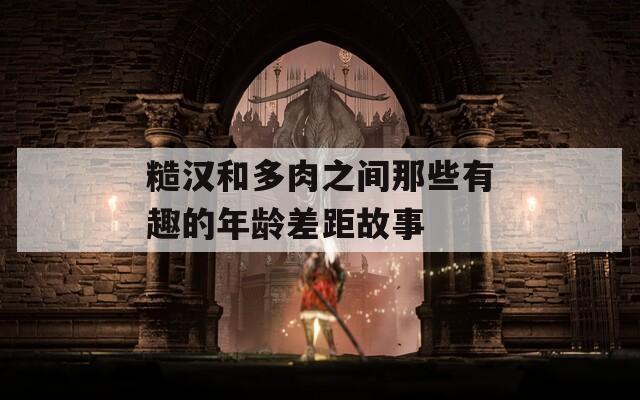 糙汉和多肉之间那些有趣的年龄差距故事