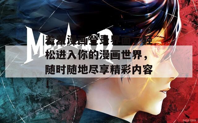 羞羞漫画登录界面，轻松进入你的漫画世界，随时随地尽享精彩内容！