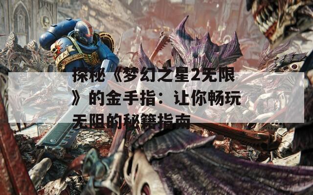 探秘《梦幻之星2无限》的金手指：让你畅玩无阻的秘籍指南