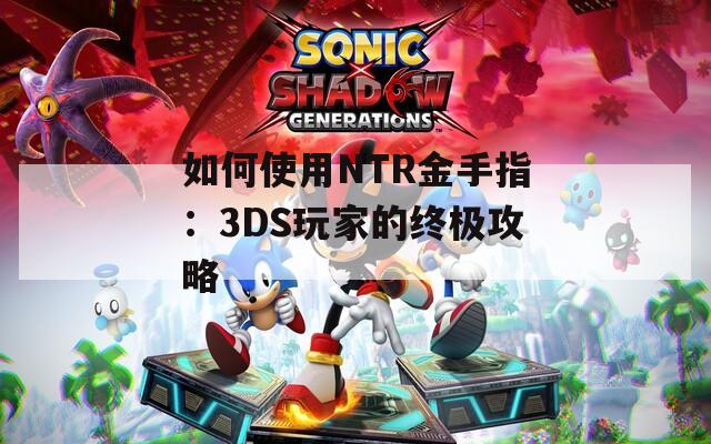 如何使用NTR金手指：3DS玩家的终极攻略