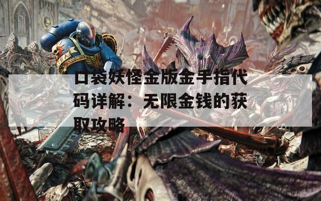 口袋妖怪金版金手指代码详解：无限金钱的获取攻略