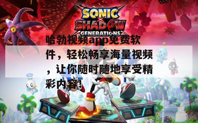 哈勃视频app免费软件，轻松畅享海量视频，让你随时随地享受精彩内容！