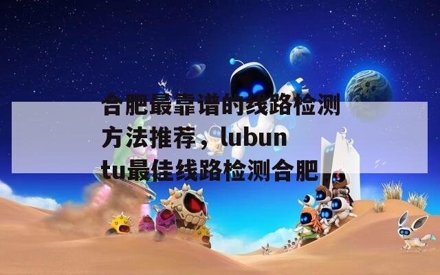 合肥最靠谱的线路检测方法推荐，lubuntu最佳线路检测合肥