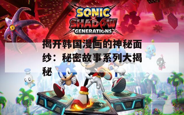 揭开韩国漫画的神秘面纱：秘密故事系列大揭秘