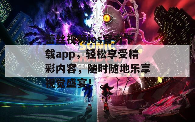 蕾丝视频ios官方下载app，轻松享受精彩内容，随时随地乐享视觉盛宴！