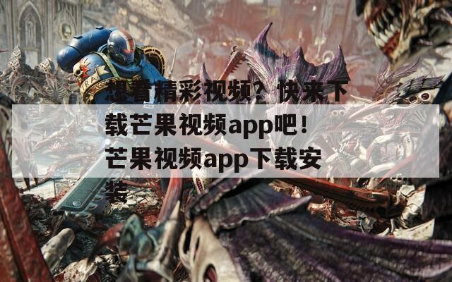 想看精彩视频？快来下载芒果视频app吧！芒果视频app下载安装