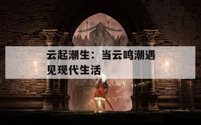 云起潮生：当云鸣潮遇见现代生活
