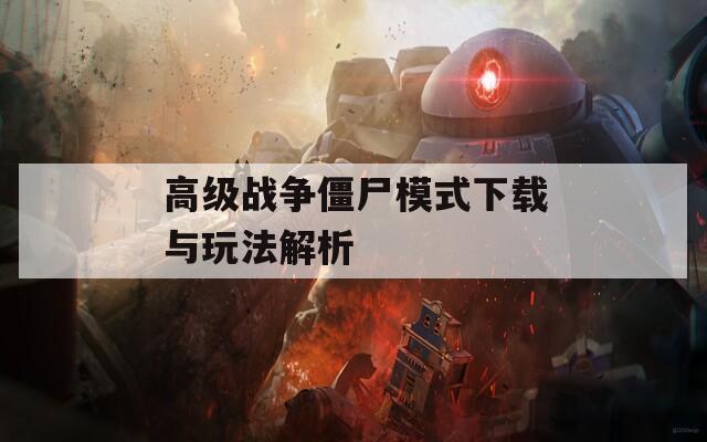 高级战争僵尸模式下载与玩法解析