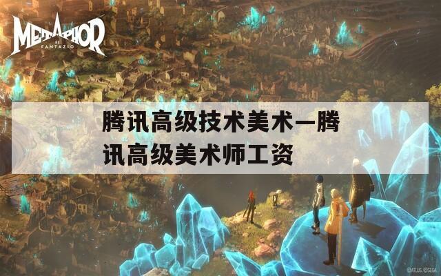 腾讯高级技术美术—腾讯高级美术师工资