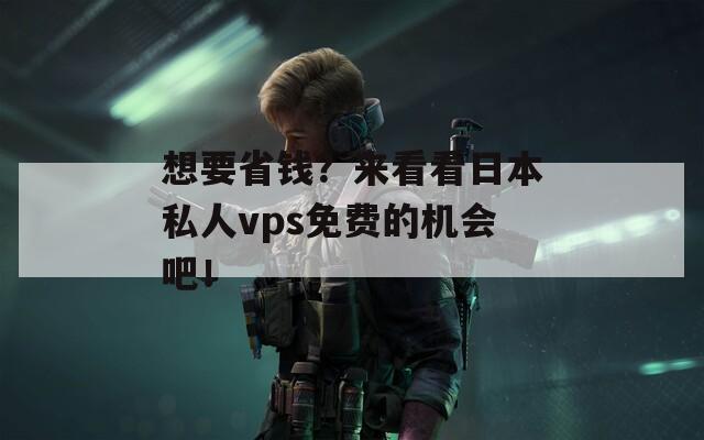 想要省钱？来看看日本私人vps免费的机会吧！