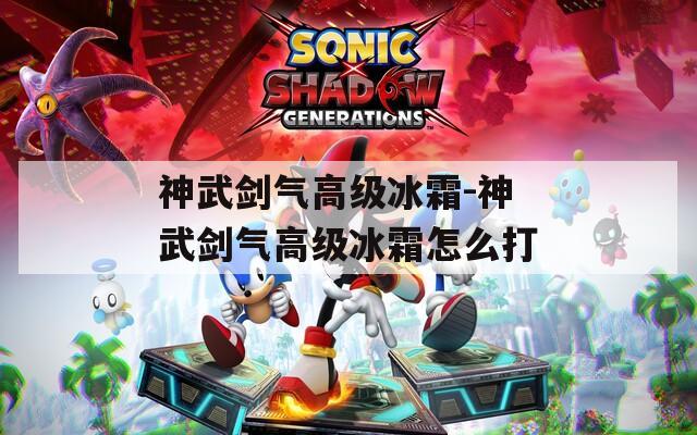 神武剑气高级冰霜-神武剑气高级冰霜怎么打