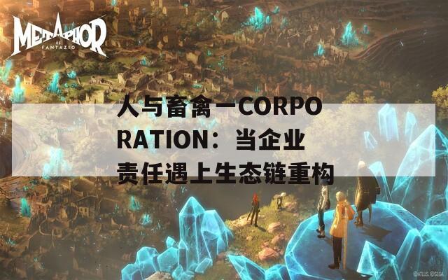 人与畜禽一CORPORATION：当企业责任遇上生态链重构