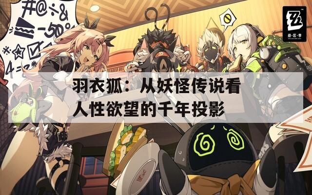 羽衣狐：从妖怪传说看人性欲望的千年投影