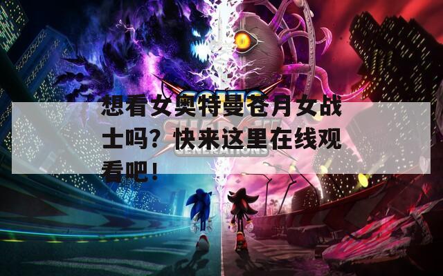 想看女奥特曼苍月女战士吗？快来这里在线观看吧！