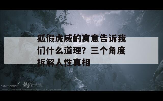 狐假虎威的寓意告诉我们什么道理？三个角度拆解人性真相