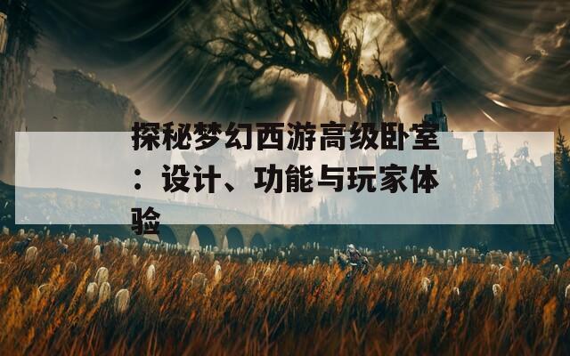探秘梦幻西游高级卧室：设计、功能与玩家体验