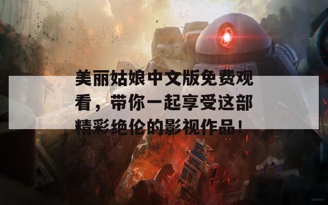 美丽姑娘中文版免费观看，带你一起享受这部精彩绝伦的影视作品！
