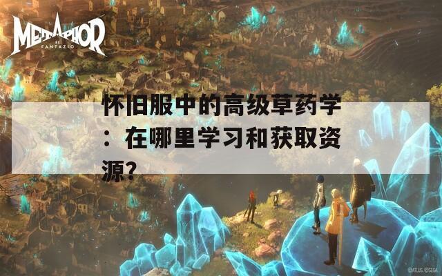 怀旧服中的高级草药学：在哪里学习和获取资源？