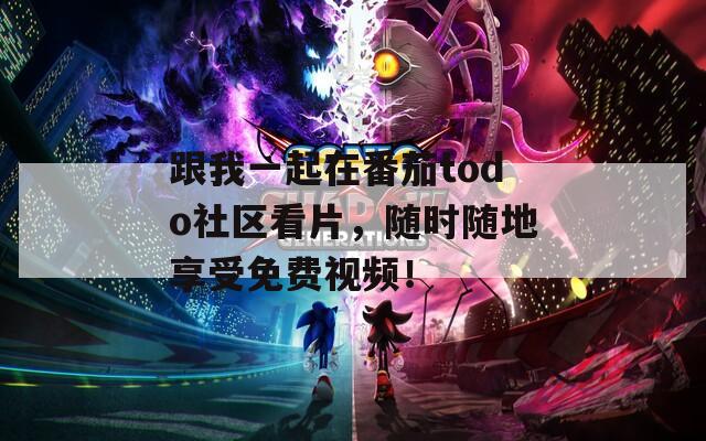 跟我一起在番茄todo社区看片，随时随地享受免费视频！