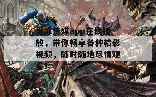 果冻传媒app在线播放，带你畅享各种精彩视频，随时随地尽情观看！