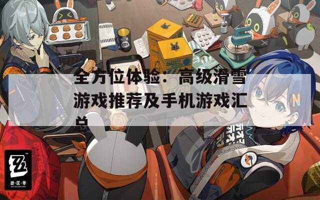 全方位体验：高级滑雪游戏推荐及手机游戏汇总