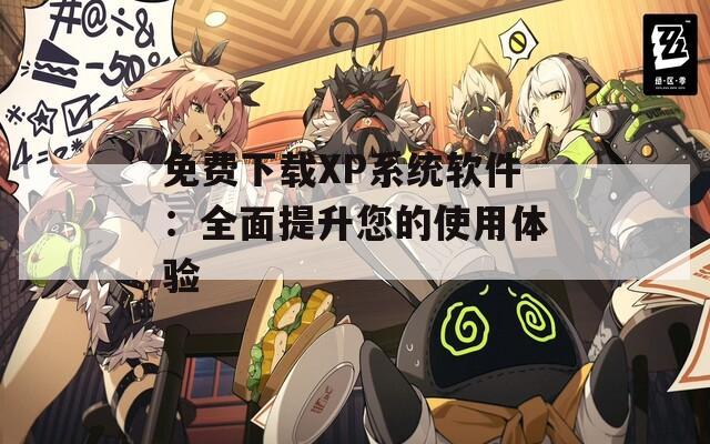 免费下载XP系统软件：全面提升您的使用体验