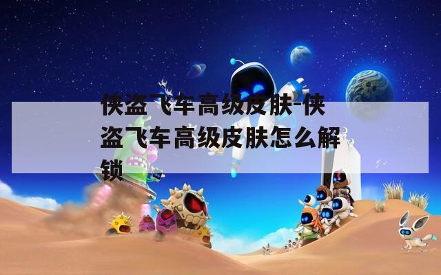 侠盗飞车高级皮肤-侠盗飞车高级皮肤怎么解锁