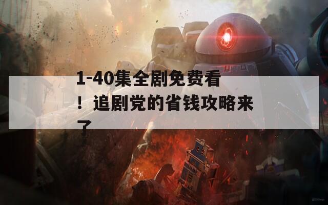 1-40集全剧免费看！追剧党的省钱攻略来了