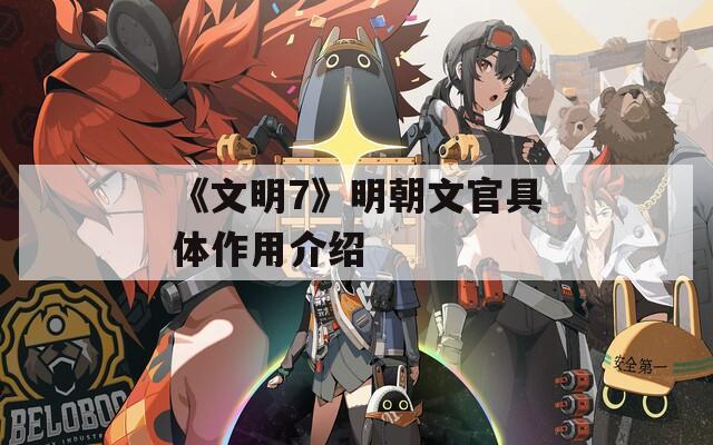 《文明7》明朝文官具体作用介绍