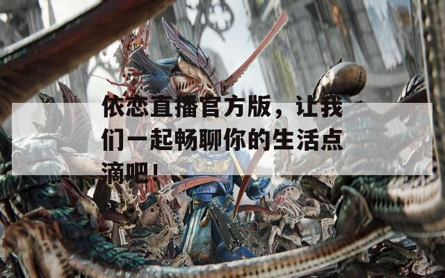 依恋直播官方版，让我们一起畅聊你的生活点滴吧！