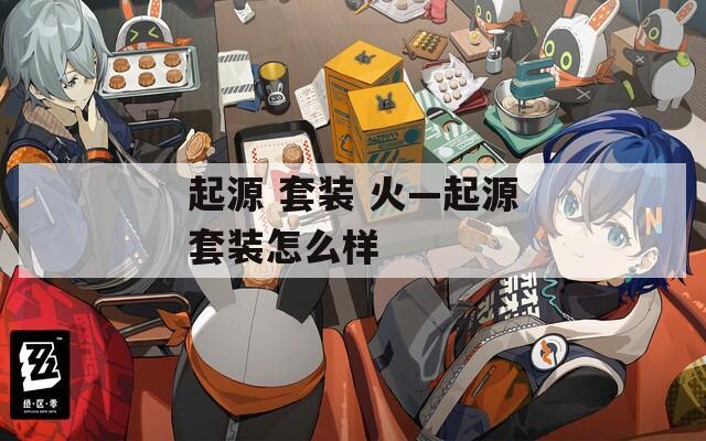 起源 套装 火—起源套装怎么样