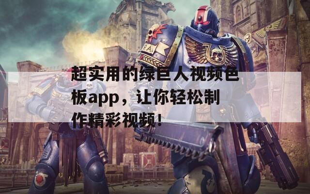 超实用的绿巨人视频色板app，让你轻松制作精彩视频！