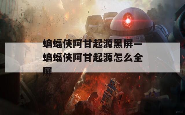 蝙蝠侠阿甘起源黑屏—蝙蝠侠阿甘起源怎么全屏