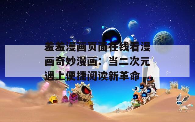 羞羞漫画页面在线看漫画奇妙漫画：当二次元遇上便捷阅读新革命