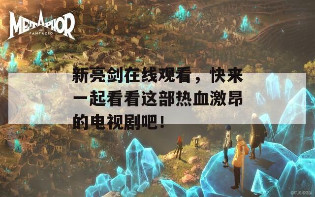 新亮剑在线观看，快来一起看看这部热血激昂的电视剧吧！
