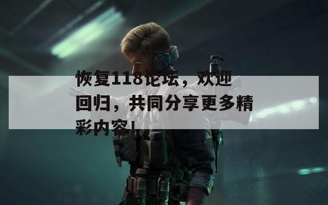 恢复118论坛，欢迎回归，共同分享更多精彩内容！