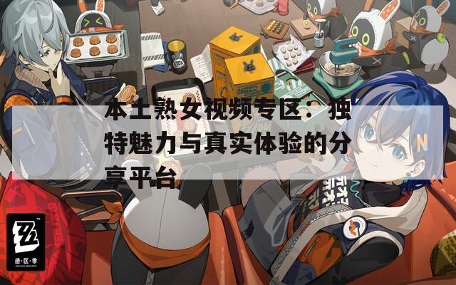 本土熟女视频专区：独特魅力与真实体验的分享平台