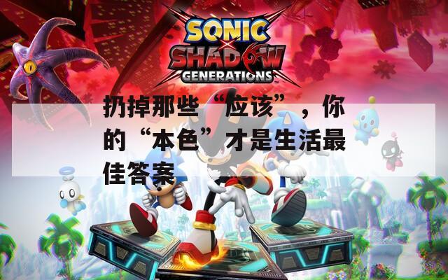 扔掉那些“应该”，你的“本色”才是生活最佳答案