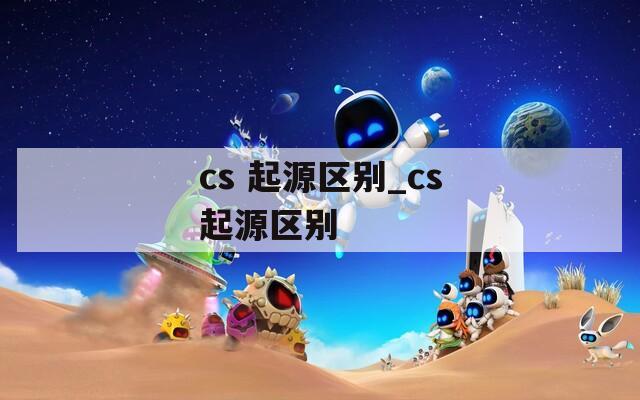 cs 起源区别_cs起源区别