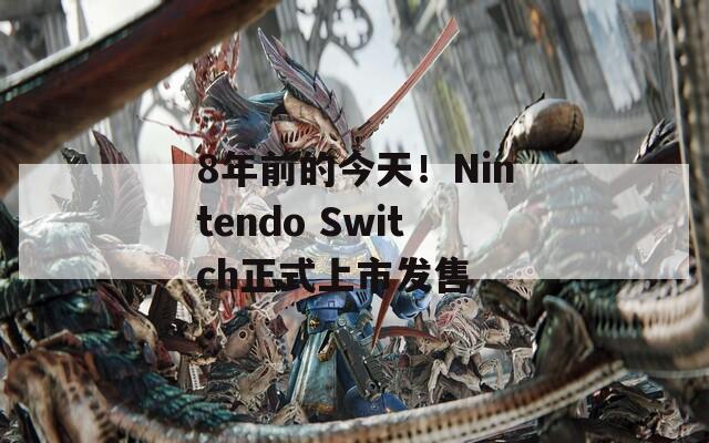 8年前的今天！Nintendo Switch正式上市发售