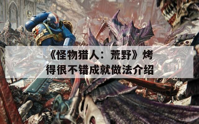 《怪物猎人：荒野》烤得很不错成就做法介绍