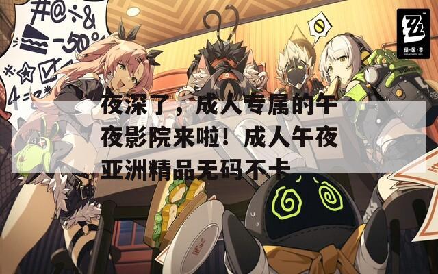 夜深了，成人专属的午夜影院来啦！成人午夜亚洲精品无码不卡