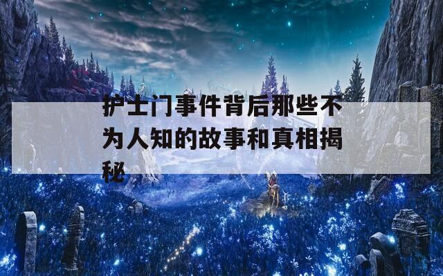 护士门事件背后那些不为人知的故事和真相揭秘