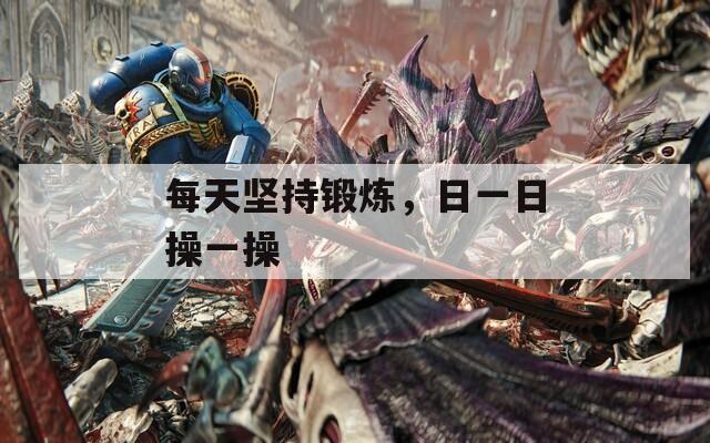 每天坚持锻炼，日一日操一操