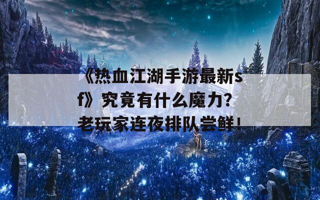 《热血江湖手游最新sf》究竟有什么魔力？老玩家连夜排队尝鲜！