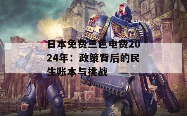 日本免费三色电费2024年：政策背后的民生账本与挑战