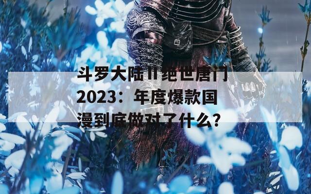 斗罗大陆Ⅱ绝世唐门 2023：年度爆款国漫到底做对了什么？