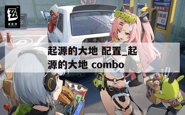 起源的大地 配置_起源的大地 combo